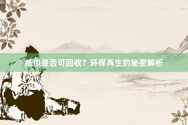 纸巾是否可回收？环保再生的秘密解析