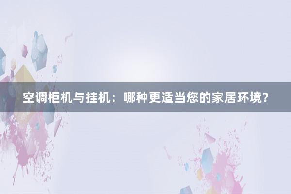 空调柜机与挂机：哪种更适当您的家居环境？