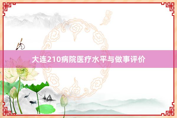 大连210病院医疗水平与做事评价